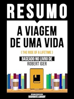 Livro Resumo - A Viagem De Uma Vida (The Ride Of A Lifetime) - Baseado No Livro De Robert Iger