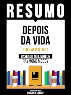 Livro Resumo - Depois Da Vida (Life After Life) - Baseado No Livro De Raymond Moody