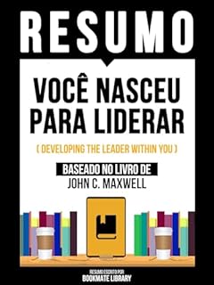 Livro Resumo - Você Nasceu Para Liderar (Developing The Leader Within You) - Baseado No Livro De John C. Maxwel