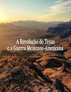 Livro A Revolução do Texas e a Guerra Mexicano-Americana : A História e o Legado dos Conflitos que Levaram à Cessão do Sudoeste Americano pelo México