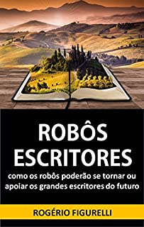 Livro Robôs Escritores: Como os robôs poderão se tornar ou apoiar os grandes escritores do futuro