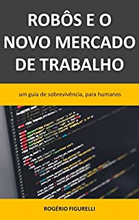 Livro Robôs e o novo mercado de trabalho: Um guia de sobrevivência, para humanos