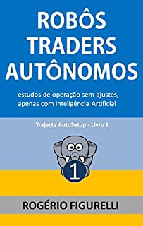 Livro Robôs Traders Autônomos: Estudos de operação sem ajustes, apenas com Inteligência Artificial (Trajecta AutoSetup Livro 1)