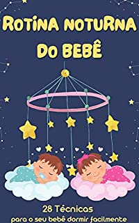 Rotina Noturna do Bebê - O Guia para um Sono Saudável : 28 Técnicas Infalíveis para Você e seu Bebê Dormirem a Noite Toda (Guia Completo de Cuidados com ... Mamães,Papais e Bebês mais Felizes Livro 1)