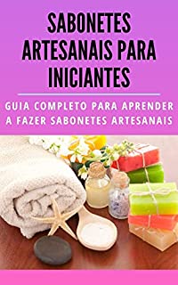 Sabonetes artesanais para iniciantes: Guia completo para aprender a fazer sabonetes artesanais