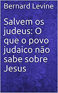 Salvem os judeus: O que o povo judaico não sabe sobre Jesus