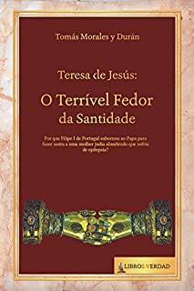 Livro Santa Teresa de Jesús: o Terrível Fedor da Santidade: Por que Filipe I de Portugal subornou ao Papa para fazer santa a uma mulher judia alumbrada que sofria de epilepsia? (Tratado de Sabedoria)