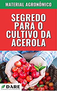 Livro Segredo para o Cultivo de Acerola: Esse é um guia para quem produz e para quem deseja produzir acerola.