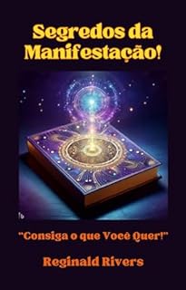 Livro "Segredos da Manifestação.”: “Consiga o que Você Quer!" (Auto Desenvolvimento)