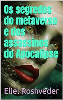 Os segredos do metaverso e dos assassinos do Apocalipse (INSTRUÇÃO PARA O APOCALIPSE QUE SE APROXIMA Livro 93)