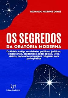 Livro OS SEGREDOS DA ORATÓRIA MODERNA: Da Grécia Antiga aos debates políticos, jurídicos, empresariais, acadêmicos, redes sociais, lives, vídeos, podcasts e pregações religiosas com parte prática