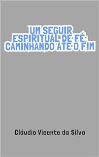 UM SEGUIR ESPIRITUAL DE FÉ: CAMINHANDO ATÉ O FIM