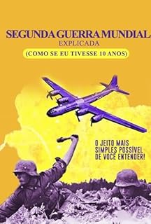 Livro Segunda Guerra Mundial Explicada (como se eu tivesse 10 anos): O Jeito Mais Simples Possível de Você Entender