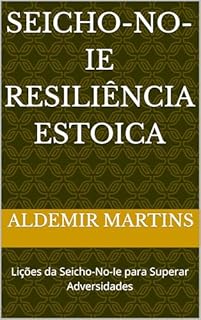 Livro SEICHO-NO-IE Resiliência Estoica : Lições da Seicho-No-Ie para Superar Adversidades