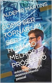 Livro COMO SER TORNAR UM SER HUMANO MELHOR E PRÓSPERO: autoconhecimento e desenvolvimento pessoal