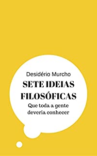 Sete Ideias Filosóficas: Que Toda a Gente Deveria Conhecer