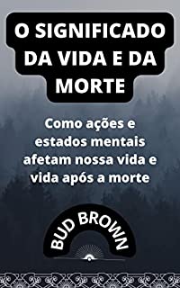 Livro O SIGNIFICADO DA VIDA E DA MORTE: Como ações e estados mentais afetam nossa vida e vida após a morte