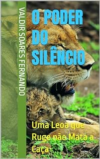 Livro O Poder do Silêncio: Uma Leoa que Ruge não Mata a Caça