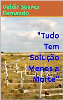 "Tudo Tem Solução Menos a Morte"