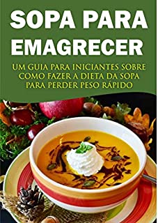 Livro Sopa Para Emagrecer: Um guia para iniciantes sobre como fazer a dieta da sopa para perder peso rápido