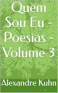 Quem Sou Eu - Poesias - Volume 3 (Poesias de Alexandre Kuhn e Marizete Kuhn Volume 1)