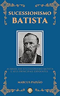 Livro Sucessionismo Batista: As Bases do Sucessionismo Batista e seus Principais Expoentes