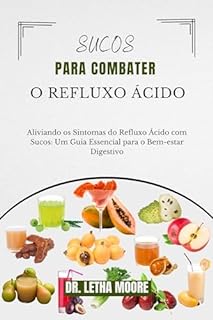 Livro Sucos para Combater o Refluxo Ácido: Aliviando os Sintomas do Refluxo Ácido com Sucos: Um Guia Essencial para o Bem-estar Digestivo (Alívio do Refluxo)