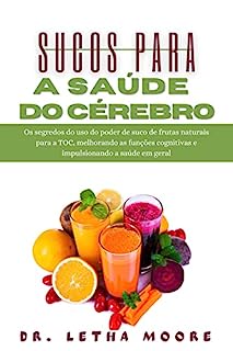 Livro Sucos para a Saúde do Cérebro: Os segredos do uso do poder de suco de frutas naturais para a TOC, melhorando as funções cognitivas e impulsionando a saúde em geral