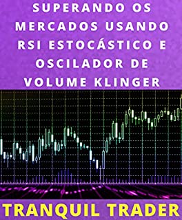 Livro SUPERANDO OS MERCADOS USANDO RSI ESTOCÁSTICO E OSCILADOR DE VOLUME KLINGER: Com exemplos ao vivo e estratégia de negociação exclusiva