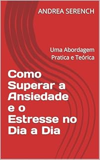 Livro Como Superar a Ansiedade e o Estresse no Dia a Dia: Uma Abordagem Pratica e Teórica