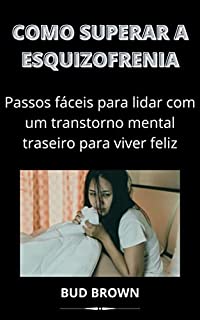 Livro COMO SUPERAR A ESQUIZOFRENIA: Passos fáceis para lidar com um transtorno mental traseiro para viver feliz