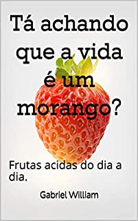 Tá achando que a vida é um morango?: Frutas acidas do dia a dia.