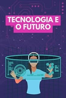 Livro Tecnologia e o Futuro: A Evolução da Tecnologia e Como ela Irá Moldar Nosso Futuro