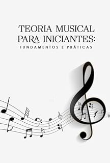 Livro Teoria Musical para Iniciantes: Fundamentos e Práticas