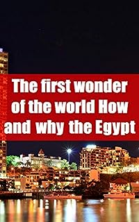 The first wonder of the world How and why the Egyptian pyramids were built