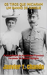 Livro OS TIROS QUE INICIARAM UM BANHO DE SANGUE: O Assassinato de Arquiduque Francisco Fernando da Áustria-Hungria