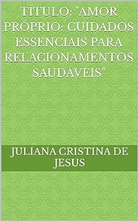 Livro Título: "Amor Próprio: Cuidados Essenciais para Relacionamentos Saudáveis"