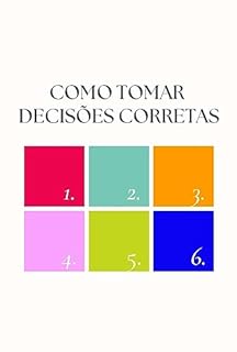 Livro Como Tomar Decisões Corretas: Como Usar a Razão, Intuição e Discernimento para Tomar Decisões Corretas