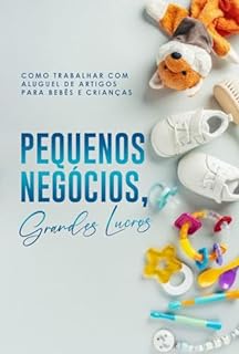 Livro Como Trabalhar com Aluguel de Artigos para Bebês e Crianças: Pequenos Negócios, Grandes Lucros