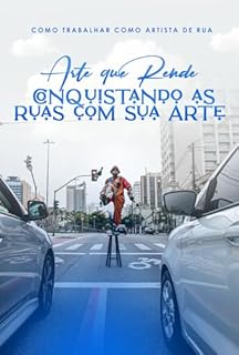 Livro Como Trabalhar como Artista de Rua: Arte que Rende - Conquistando as Ruas com sua Arte