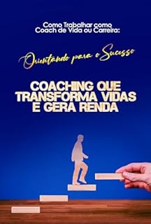 Livro Como Trabalhar como Coach de Vida ou Carreira: Orientando para o Sucesso: Coaching que Transforma Vidas e Gera Renda