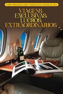 Livro Como Trabalhar como Consultor de Viagens de Luxo: Viagens Exclusivas, Lucros Extraordinários