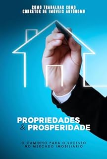 Livro Como Trabalhar como Corretor de Imóveis Autônomo: Propriedades e Prosperidade: O Caminho para o Sucesso no Mercado Imobiliário