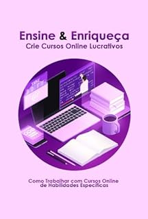 Livro Como Trabalhar com Cursos Online de Habilidades Específicas: Ensine e Enriqueça - Crie Cursos Online Lucrativos