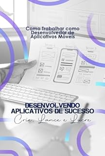 Livro Como Trabalhar como Desenvolvedor de Aplicativos Móveis: Crie, Lance e Lucre Desenvolvendo Aplicativos de Sucesso