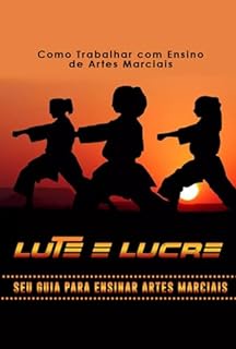 Livro Como Trabalhar com Ensino de Artes Marciais: Lute e Lucre: Seu Guia para Ensinar Artes Marciais