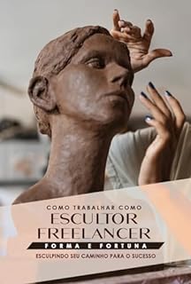 Livro Como Trabalhar como Escultor Freelancer: Forma e Fortuna: Esculpindo seu Caminho para o Sucesso