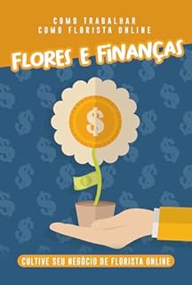 Livro Como Trabalhar como Florista Online: Flores e Finanças: Cultive seu Negócio de Florista Online