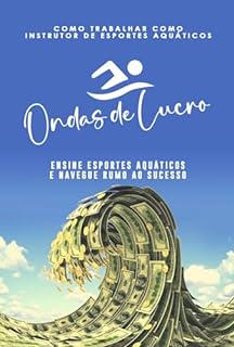 Livro Como Trabalhar como Instrutor de Esportes Aquáticos: Ondas de Lucro: Ensine Esportes Aquáticos e Navegue Rumo ao Sucesso