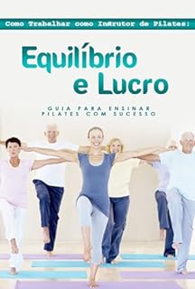 Livro Como Trabalhar como Instrutor de Pilates: Equilíbrio e Lucro: Guia para Ensinar Pilates com Sucesso